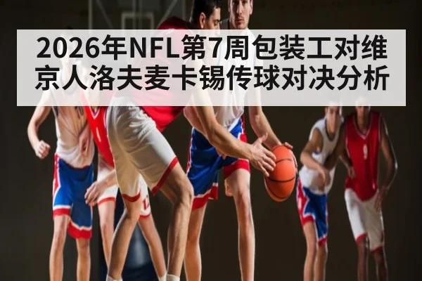 2026年NFL第7周包装工对维京人洛夫麦卡锡传球对决分析